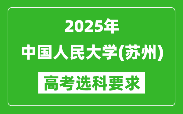 中國人民大學(xué)(蘇州)2025高考選科要求,各專業(yè)選科對(duì)照表