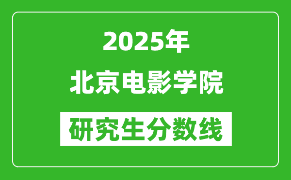 2025年北京電影學(xué)院研究生分?jǐn)?shù)線一覽表(含2024年歷年)
