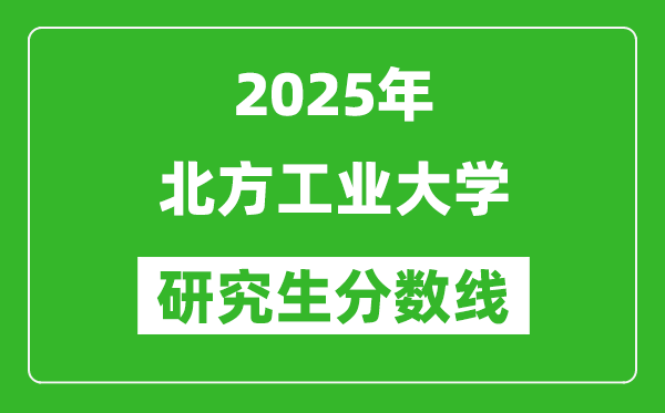 2025年北方工業(yè)大學研究生分數(shù)線一覽表(含2024年歷年)