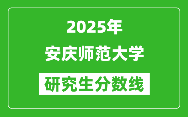2025年安慶師范大學(xué)研究生分?jǐn)?shù)線一覽表(含2024年歷年)