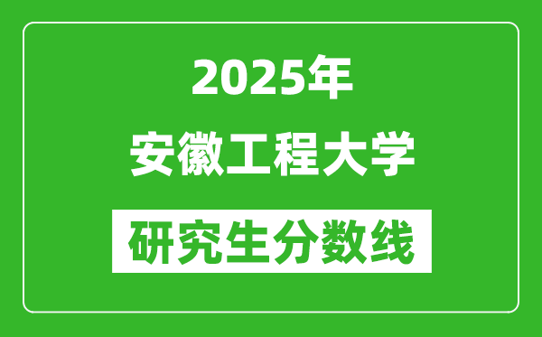 2025年安徽工程大學研究生分數(shù)線一覽表(含2024年歷年)
