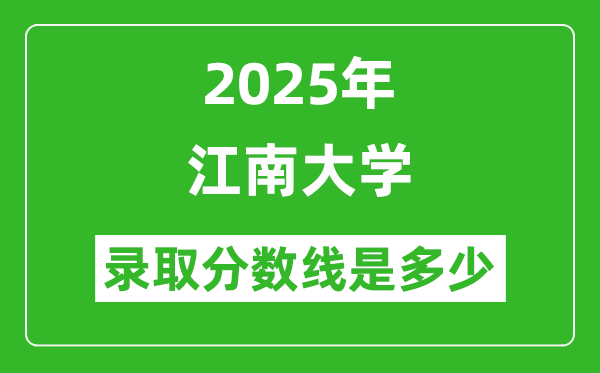 2025年江南大學(xué)錄取分?jǐn)?shù)線是多少？（含錄取位次）