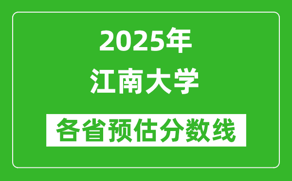 江南大學(xué)各省預(yù)估分?jǐn)?shù)線2025年是多少分_預(yù)計(jì)多少分能上江南大學(xué)？