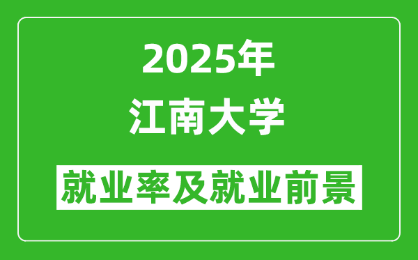 2025江南大學(xué)就業(yè)率及就業(yè)前景怎么樣_好就業(yè)嗎？