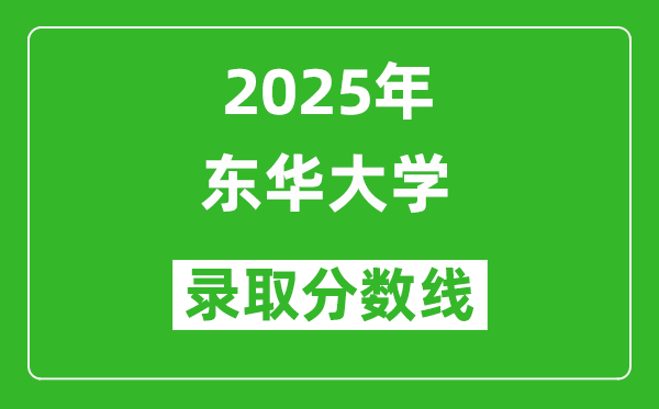 2025年東華大學(xué)錄取分?jǐn)?shù)線是多少?(含錄取位次)