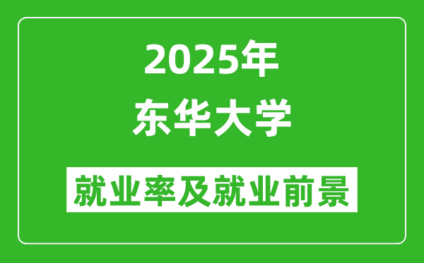 2025東華大學就業(yè)率及就業(yè)前景怎么樣_好就業(yè)嗎？