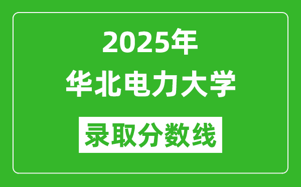 2025年華北電力大學(xué)錄取分?jǐn)?shù)線是多少？（含錄取位次）