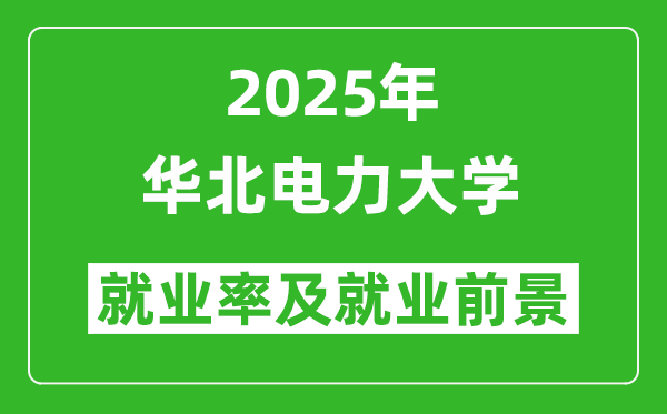 2025華北電力大學(xué)就業(yè)率及就業(yè)前景怎么樣_好就業(yè)嗎？