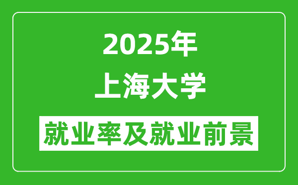 2025上海大學(xué)就業(yè)率及就業(yè)前景怎么樣_好就業(yè)嗎？