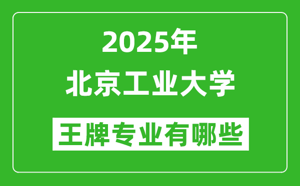 2025北京工業(yè)大學(xué)王牌專業(yè)有哪些_北京工業(yè)大學(xué)最好的專業(yè)排行榜