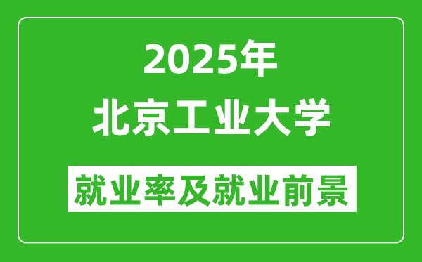 2025北京工業(yè)大學(xué)就業(yè)率及就業(yè)前景怎么樣_好就業(yè)嗎？