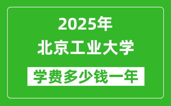 2025北京工業(yè)大學(xué)學(xué)費(fèi)多少錢一年_各專業(yè)收費(fèi)標(biāo)準(zhǔn)一覽表