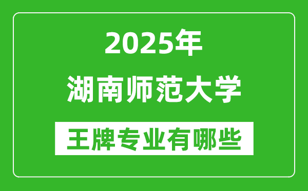 2025湖南師范大學王牌專業(yè)有哪些_湖南師范大學最好的專業(yè)排行榜