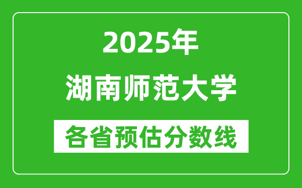2025年湖南師范大學(xué)各省預(yù)估分?jǐn)?shù)線是多少分_預(yù)計多少分能上湖南師范大學(xué)？
