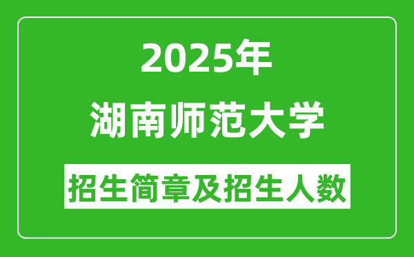 湖南師范大學(xué)2025年高考招生簡章及各省招生計劃人數(shù)