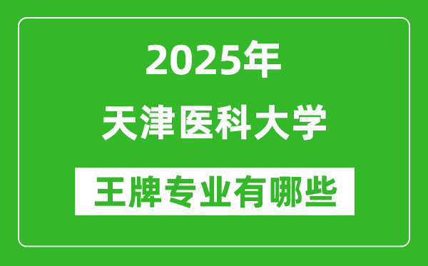 2025天津醫(yī)科大學(xué)王牌專業(yè)有哪些_天津醫(yī)科大學(xué)最好的專業(yè)排行榜