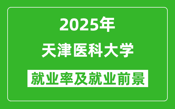 2025天津醫(yī)科大學就業(yè)率及就業(yè)前景怎么樣_好就業(yè)嗎?