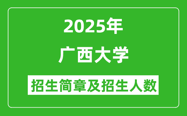廣西大學(xué)2025年高考招生簡章及各省招生計(jì)劃人數(shù)