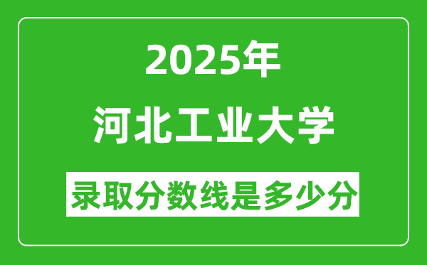 2025年河北工業(yè)大學(xué)錄取分?jǐn)?shù)線是多少分(含2023-2024年歷年)