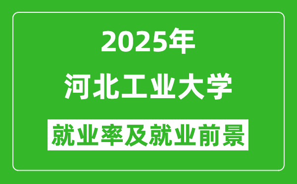 2025河北工業(yè)大學(xué)就業(yè)率及就業(yè)前景怎么樣_好就業(yè)嗎？