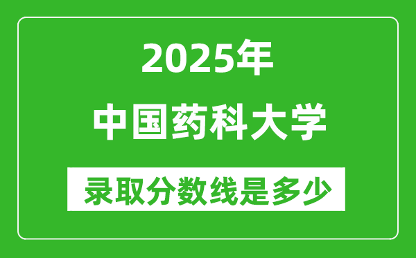 2025年中國藥科大學(xué)錄取分?jǐn)?shù)線是多少分(含2023-2024年歷年)