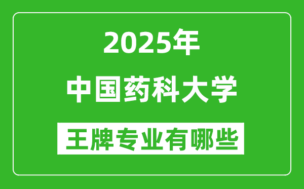 2025中國藥科大學王牌專業(yè)有哪些_中國藥科大學最好的專業(yè)排行榜