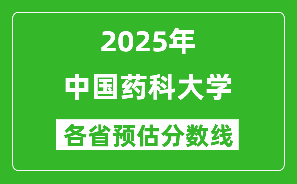 2025年中國(guó)藥科大學(xué)各省預(yù)估分?jǐn)?shù)線是多少分_預(yù)計(jì)多少分能上中國(guó)藥科大學(xué)？