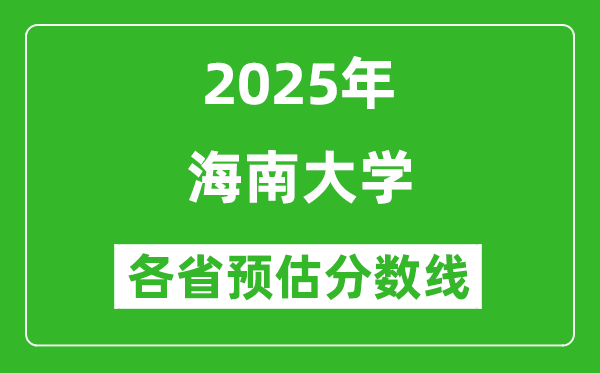海南大學(xué)各省預(yù)估分?jǐn)?shù)線2025年是多少分_預(yù)計多少分能上海南大學(xué)?