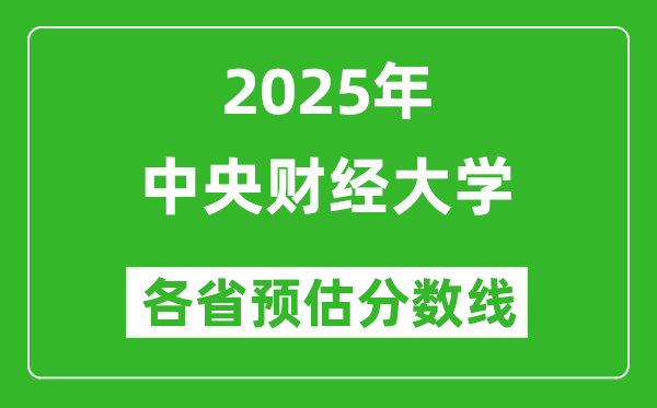 中央財經(jīng)大學(xué)各省預(yù)估分數(shù)線2025年是多少分_預(yù)計多少分能上中央財經(jīng)大學(xué)？