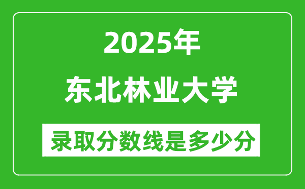 2025年?yáng)|北林業(yè)大學(xué)錄取分?jǐn)?shù)線是多少分(含2023-2024年歷年)