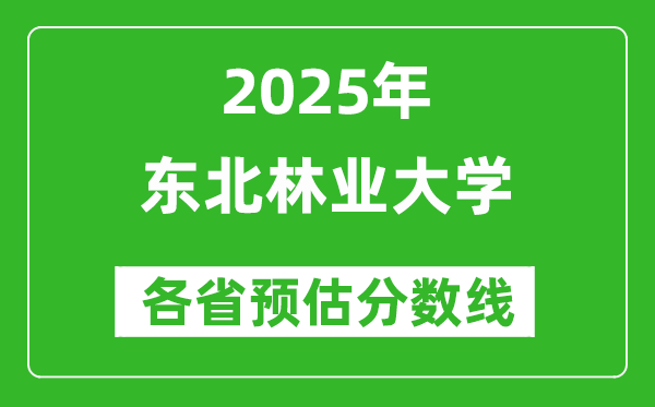 東北林業(yè)大學(xué)各省預(yù)估分?jǐn)?shù)線2025年是多少分_預(yù)計多少分能上東北林業(yè)大學(xué)?