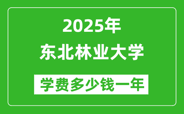 2025東北林業(yè)大學(xué)學(xué)費多少錢一年_各專業(yè)收費標(biāo)準(zhǔn)一覽表