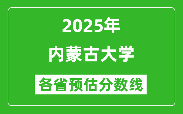 2025年內(nèi)蒙古大學(xué)各省預(yù)估分?jǐn)?shù)線是多少分_預(yù)計(jì)多少分能上內(nèi)蒙古大學(xué)？