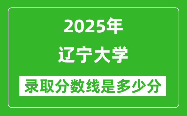 遼寧大學(xué)錄取分?jǐn)?shù)線(xiàn)2025年是多少分(含2023-2024年歷年)