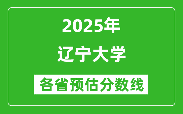 遼寧大學(xué)各省預(yù)估分數(shù)線2025年是多少分_預(yù)計多少分能上遼寧大學(xué)？