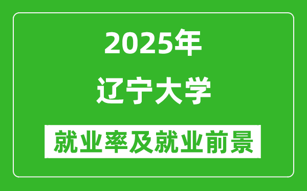 2025遼寧大學(xué)就業(yè)率及就業(yè)前景怎么樣_好就業(yè)嗎？