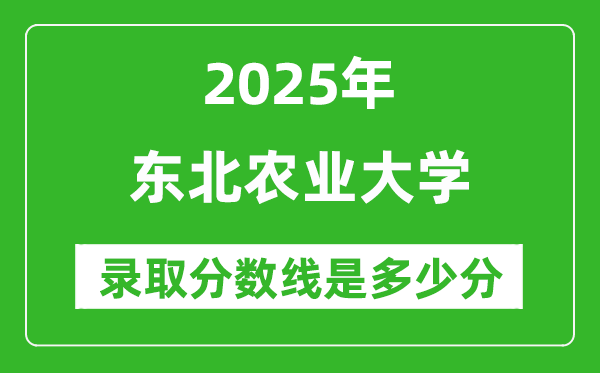 2025年東北農(nóng)業(yè)大學(xué)錄取分?jǐn)?shù)線是多少分(含2023-2024年歷年)