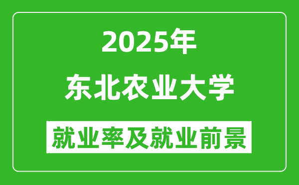 2025東北農(nóng)業(yè)大學(xué)就業(yè)率及就業(yè)前景怎么樣_好就業(yè)嗎？