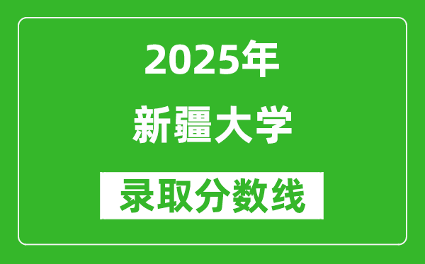 新疆大學(xué)錄取分數(shù)線2025年是多少分(含2023-2024年歷年)