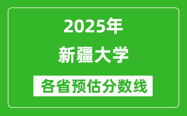 新疆大學各省預估分數(shù)線2025年是多少分_預計多少分能上新疆大學？