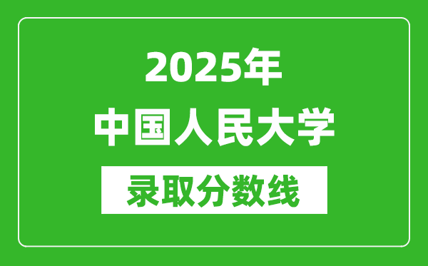 2025年中國人民大學錄取分數(shù)線是多少？（含錄取位次）
