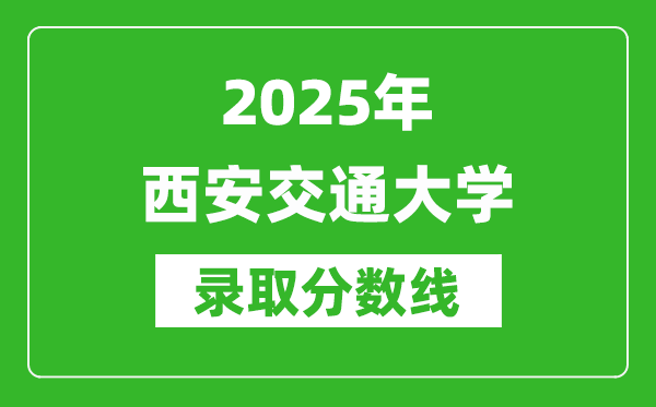 2025年西安交通大學(xué)錄取分?jǐn)?shù)線是多少？（含錄取位次）