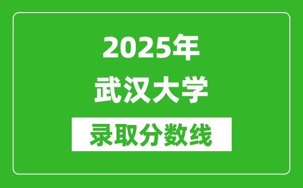 2025年武漢大學錄取分數(shù)線是多少？（含錄取位次）
