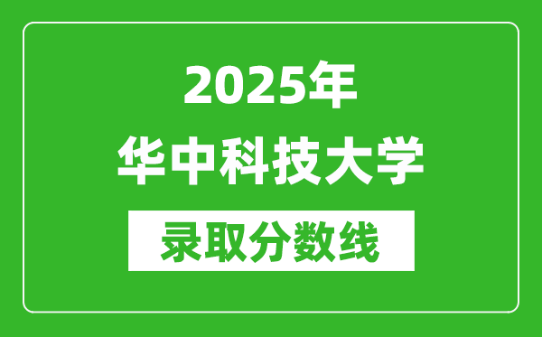2025年華中科技大學(xué)錄取分?jǐn)?shù)線(xiàn)是多少?(含錄取位次)
