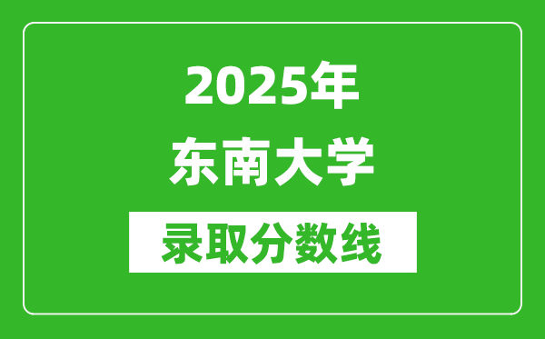 2025年東南大學錄取分數線是多少？（含錄取位次）