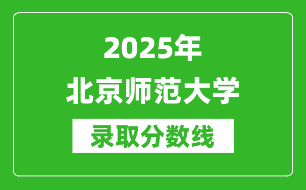2025年北京師范大學(xué)錄取分?jǐn)?shù)線是多少？（含錄取位次）