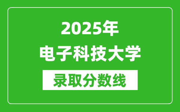 2025年電子科技大學(xué)錄取分?jǐn)?shù)線是多少？（含錄取位次）
