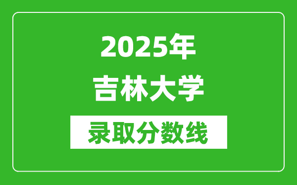 2025年吉林大學錄取分數(shù)線是多少？（含錄取位次）