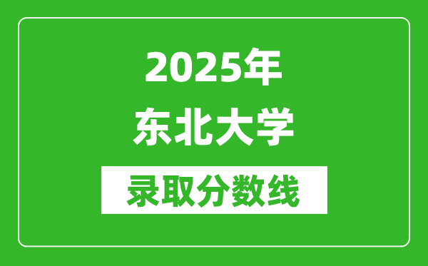 2025年?yáng)|北大學(xué)錄取分?jǐn)?shù)線是多少？（含錄取位次）