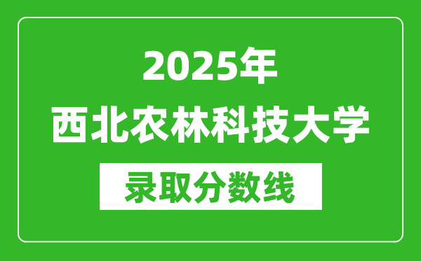 2025年西北農(nóng)林科技大學(xué)錄取分?jǐn)?shù)線(xiàn)是多少？（含錄取位次）